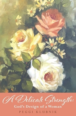A Delicate Strength: God's Design of a Woman by Klubnik, Peggi