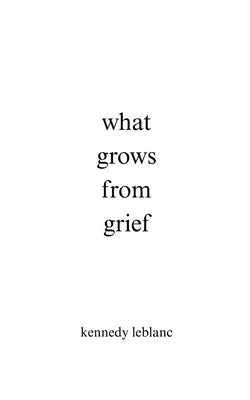 what grows from grief by LeBlanc, Kennedy