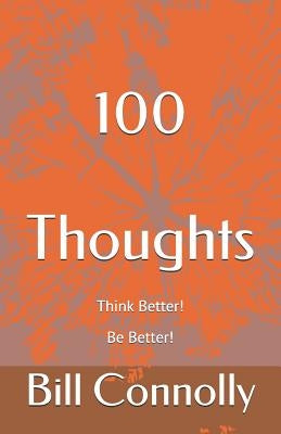 100 Thoughts: Think Better! Be Better! by Connolly, Bill
