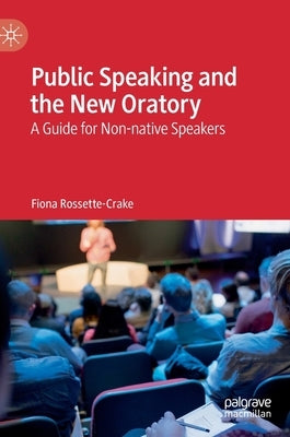 Public Speaking and the New Oratory: A Guide for Non-Native Speakers by Rossette-Crake, Fiona