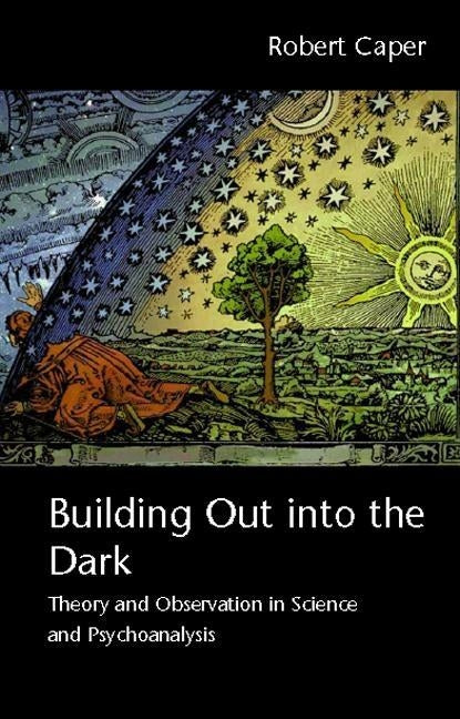 Building Out into the Dark: Theory and Observation in Science and Psychoanalysis by Caper, Robert