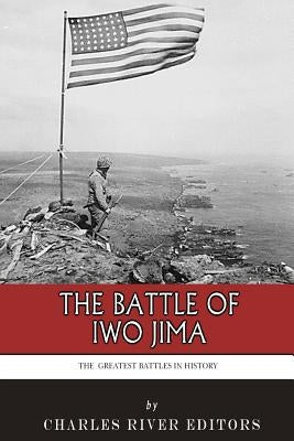 The Greatest Battles in History: The Battle of Iwo Jima by Charles River