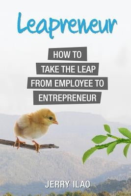 Leapreneur: How to Take the Leap from Employee to Entrepreneur by Ilao, Jerry