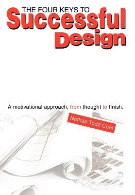 The Four Keys to Successful Design: A Motivational Approach, from Thought to Finish. by Cool, Nathan Todd