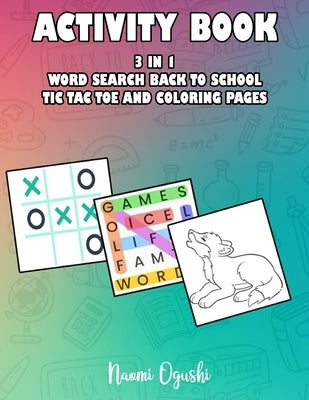 Activity Book 3 in 1: Word Search Back to School, Tic Tac Toe and Coloring Pages by Ogushi, Naomi