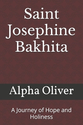 Saint Josephine Bakhita: A Journey of Hope and Holiness by Oliver, Alpha