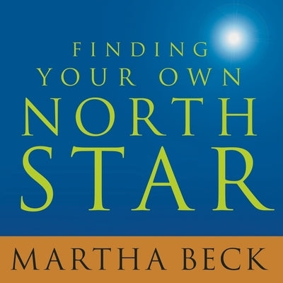Finding Your Own North Star: Claiming the Life You Were Meant to Live by Beck, Martha