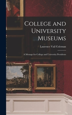 College and University Museums: a Message for College and University Presidents by Coleman, Laurence Vail 1893-1982