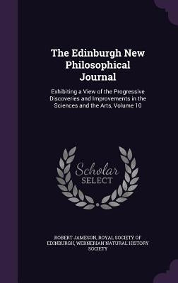 The Edinburgh New Philosophical Journal: Exhibiting a View of the Progressive Discoveries and Improvements in the Sciences and the Arts, Volume 10 by Jameson, Robert