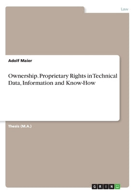 Ownership. Proprietary Rights in Technical Data, Information and Know-How by Maier, Adolf