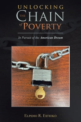Unlocking the Chain of Poverty: In Pursuit of the American Dream by Estioko, Elpidio R.