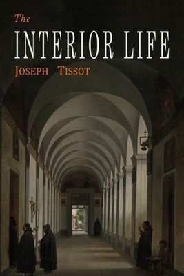 The Interior Life: Simplified and Reduced to Its Fundamental Principle by Tissot, Joseph