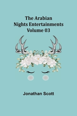 The Arabian Nights Entertainments - Volume 03 by Scott, Jonathan