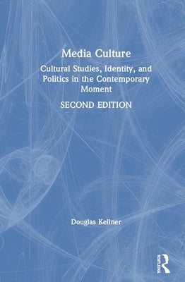 Media Culture: Cultural Studies, Identity, and Politics in the Contemporary Moment by Kellner, Douglas
