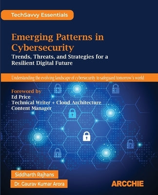Emerging Patterns in Cybersecurity: Trends, Threats, and Strategies for a Resilient Digital Future by Rajhans, Siddharth