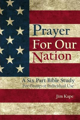 Prayer for Our Nation: A Six Part Study Guide by Kape, Jim