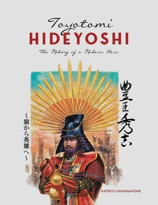 Toyotomi Hideyoshi: The Making of A Modern Hero by Chanhsamone, Katrice