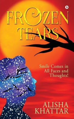 Frozen Tears: Smile Comes in All Faces and Thoughts! by Alisha Khattar