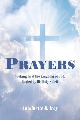 Prayers: Seeking First the Kingdom of God, Sealed by His Holy Spirit by Irby, Antoinette M.