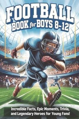 Football Book for Boys 8-12: Incredible Facts, Epic Moments, Trivia, and Legendary Heroes for Young Fans! by Adventures, Brainy