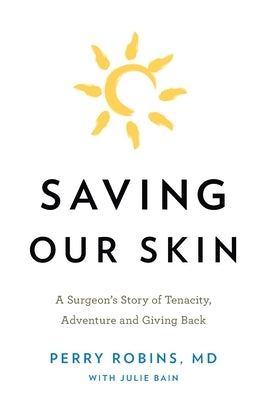Saving Our Skin: A Surgeon's Story of Tenacity, Adventure and Giving Back by Robins, Perry