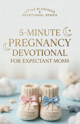 5-Minute Pregnancy Devotional for Expectant Moms: Daily Prayers and Devotions to Calm Anxiety, Bond with Your Baby, and Trust God Through Every Trimes by Publishing House, Grace