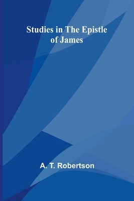 Studies in the Epistle of James by T. Robertson, A.