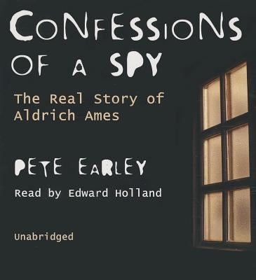 Confessions of a Spy: The Real Story of Aldrich Ames by Earley, Pete