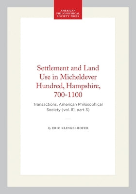 Settlement and Land Use in Micheldever Hundred, Hampshire, 700-1100: Transactions, American Philosophical Society (Vol. 81, Part 3) by Klingelhofer, Eric