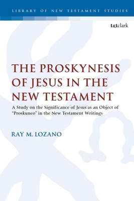 The Proskynesis of Jesus in the New Testament: A Study on the Significance of Jesus as an Object of Proskuneo in the New Testament Writings by Lozano, Ray M.