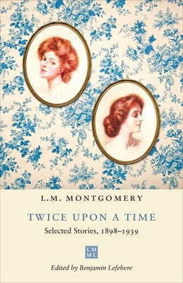 Twice Upon a Time: Selected Stories, 1898-1939 by Montgomery, L. M.