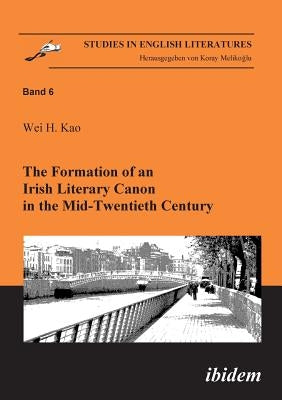 The Formation of an Irish Literary Canon in the Mid-Twentieth Century. by Kao, Wei H.