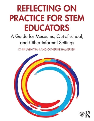 Reflecting on Practice for STEM Educators: A Guide for Museums, Out-of-school, and Other Informal Settings by Tran, Lynn Uyen