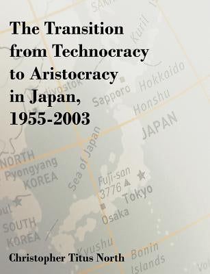 The Transition from Technocracy to Aristocracy in Japan, 1955-2003 by North, Christopher Titus