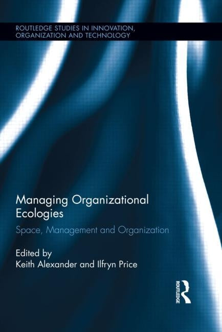 Managing Organizational Ecologies: Space, Management, and Organizations by Alexander, Keith