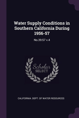 Water Supply Conditions in Southern California During 1956-57: No.39:57 v.4 by California Dept of Water Resources