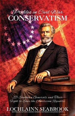 Profiles in Civil War Conservatism: 25 Southern Generals and Their Fight to Save the American Republic by Seabrook, Lochlainn