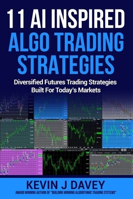 11 AI Inspired Algo Trading Strategies: Diversified Futures Trading Strategies Built For Today's Markets by Davey, Kevin J.