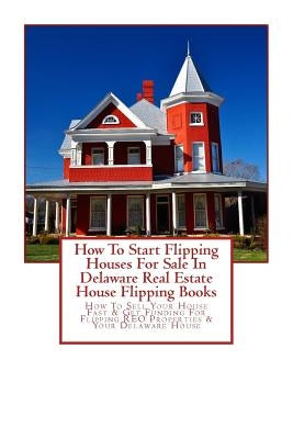 How To Start Flipping Houses For Sale In Delaware Real Estate House Flipping Books: How To Sell Your House Fast & Get Funding For Flipping REO Propert by Mahoney, Brian