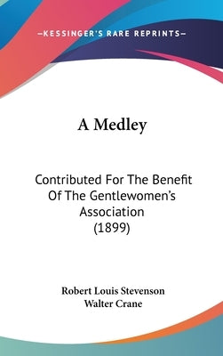A Medley: Contributed For The Benefit Of The Gentlewomen's Association (1899) by Stevenson, Robert Louis
