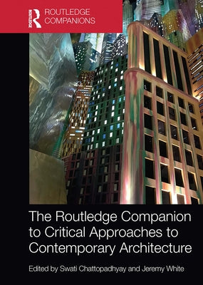 The Routledge Companion to Critical Approaches to Contemporary Architecture by Chattopadhyay, Swati