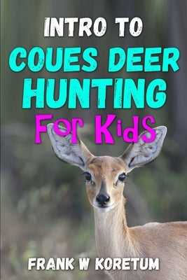 Intro to Coues Deer Hunting for Kids by Koretum, Frank W.