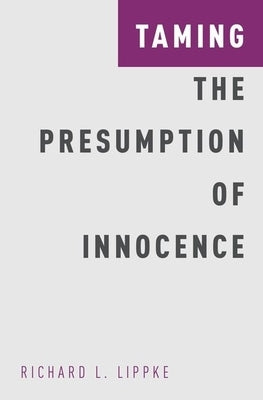 Taming the Presumption of Innocence by Lippke, Richard L.
