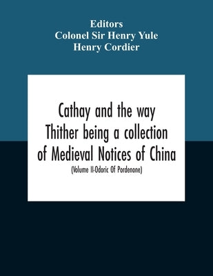 Cathay And The Way Thither Being A Collection Of Medieval Notices Of China With A Preliminary Essay On The Intercourse Between China And The Western N by Henry Yule, Colonel