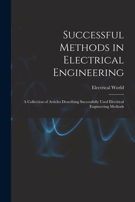 Successful Methods in Electrical Engineering: a Collection of Articles Describing Successfully Used Electrical Engineering Methods by Electrical World