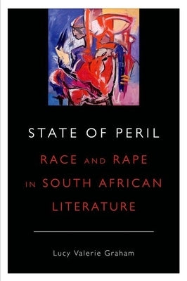 State of Peril: Race and Rape in South African Literature by Graham, Lucy Valerie