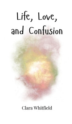 Life, Love, and Confusion by Whitfield, Clara