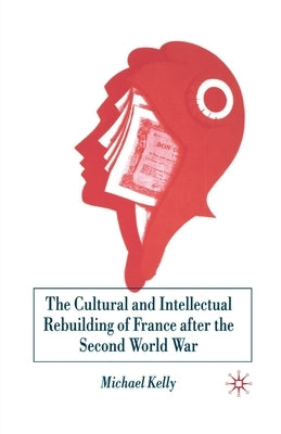 The Cultural and Intellectual Rebuilding of France After the Second World War by Kelly, M.