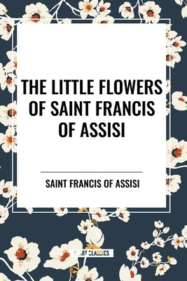 The Little Flowers of Saint Francis of Assisi by Saint Francis of Assisi