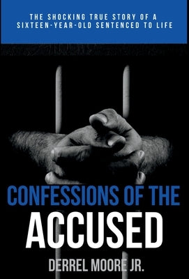 Confessions of the Accused: The Shocking True Story of a Sixteen-Year-Old Sentenced to Life by Moore, Derrel, Jr.
